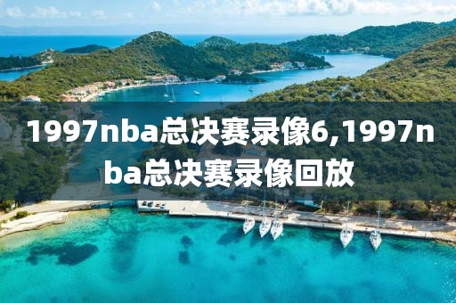 1997nba总决赛录像6,1997nba总决赛录像回放-第1张图片-雷速体育