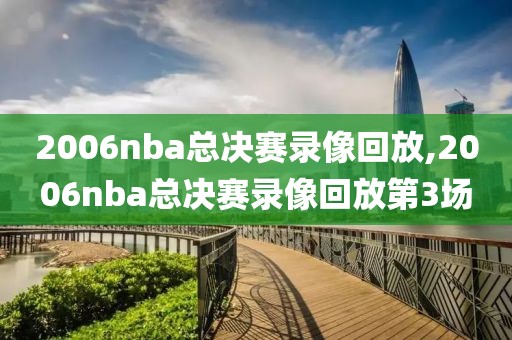 2006nba总决赛录像回放,2006nba总决赛录像回放第3场-第1张图片-雷速体育