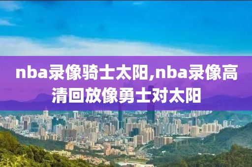 nba录像骑士太阳,nba录像高清回放像勇士对太阳-第1张图片-雷速体育