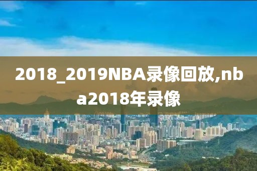 2018_2019NBA录像回放,nba2018年录像-第1张图片-雷速体育