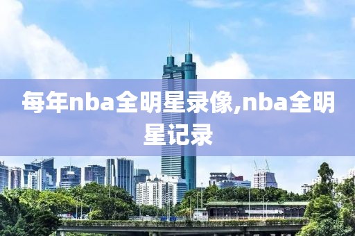 每年nba全明星录像,nba全明星记录-第1张图片-雷速体育