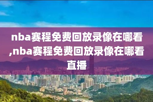 nba赛程免费回放录像在哪看,nba赛程免费回放录像在哪看直播-第1张图片-雷速体育