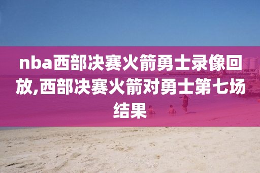 nba西部决赛火箭勇士录像回放,西部决赛火箭对勇士第七场结果-第1张图片-雷速体育