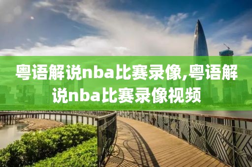 粤语解说nba比赛录像,粤语解说nba比赛录像视频-第1张图片-雷速体育