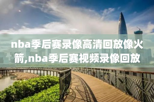 nba季后赛录像高清回放像火箭,nba季后赛视频录像回放-第1张图片-雷速体育