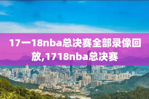 17一18nba总决赛全部录像回放,1718nba总决赛-第1张图片-雷速体育