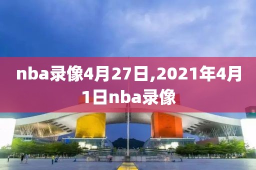 nba录像4月27日,2021年4月1日nba录像-第1张图片-雷速体育