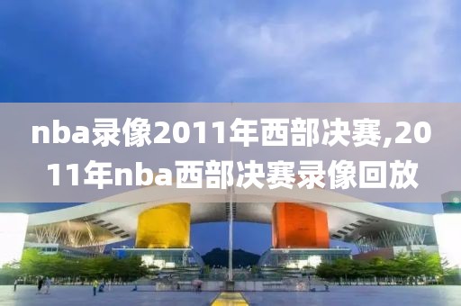 nba录像2011年西部决赛,2011年nba西部决赛录像回放-第1张图片-雷速体育