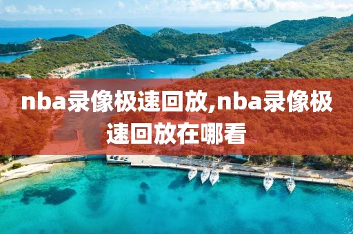 nba录像极速回放,nba录像极速回放在哪看-第1张图片-雷速体育
