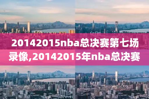 20142015nba总决赛第七场录像,20142015年nba总决赛-第1张图片-雷速体育