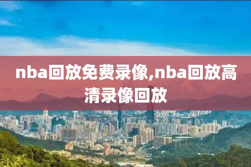 nba回放免费录像,nba回放高清录像回放-第1张图片-雷速体育