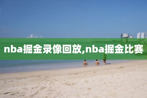 nba掘金录像回放,nba掘金比赛-第1张图片-雷速体育