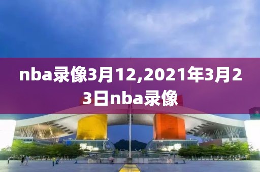 nba录像3月12,2021年3月23日nba录像-第1张图片-雷速体育
