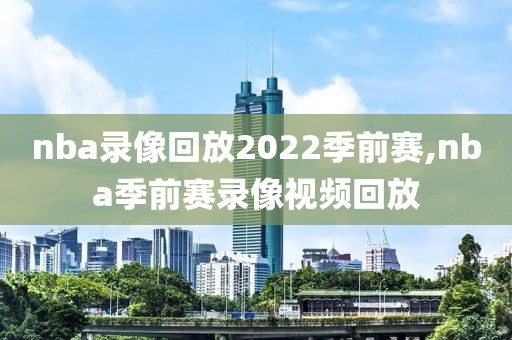 nba录像回放2022季前赛,nba季前赛录像视频回放-第1张图片-雷速体育