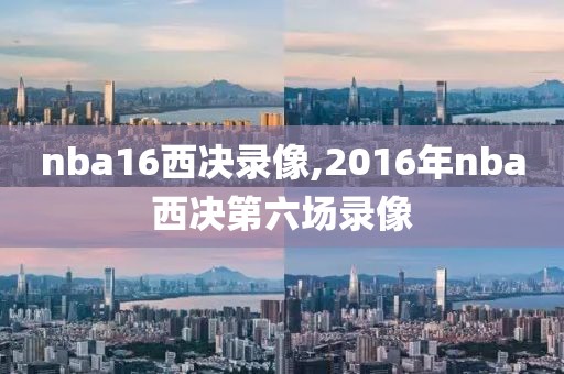 nba16西决录像,2016年nba西决第六场录像-第1张图片-雷速体育