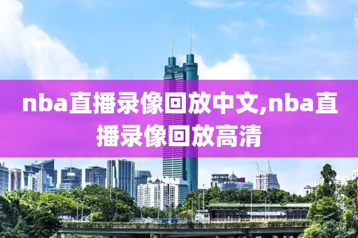 nba直播录像回放中文,nba直播录像回放高清-第1张图片-雷速体育