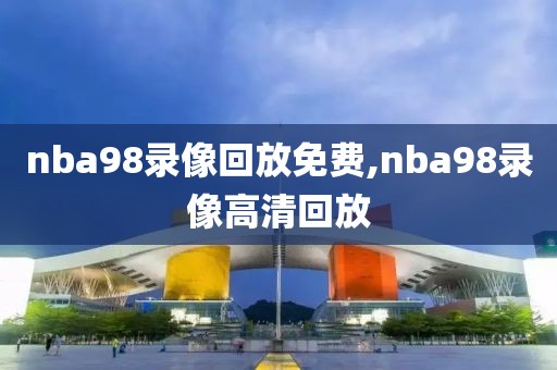 nba98录像回放免费,nba98录像高清回放-第1张图片-雷速体育