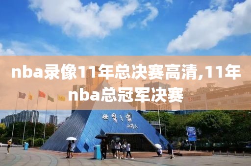 nba录像11年总决赛高清,11年nba总冠军决赛-第1张图片-雷速体育