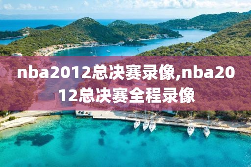 nba2012总决赛录像,nba2012总决赛全程录像-第1张图片-雷速体育