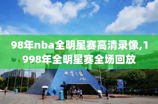 98年nba全明星赛高清录像,1998年全明星赛全场回放-第1张图片-雷速体育