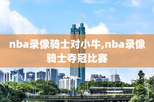 nba录像骑士对小牛,nba录像骑士夺冠比赛-第1张图片-雷速体育