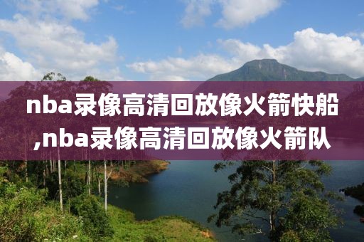 nba录像高清回放像火箭快船,nba录像高清回放像火箭队-第1张图片-雷速体育