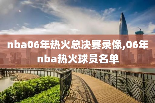 nba06年热火总决赛录像,06年nba热火球员名单-第1张图片-雷速体育