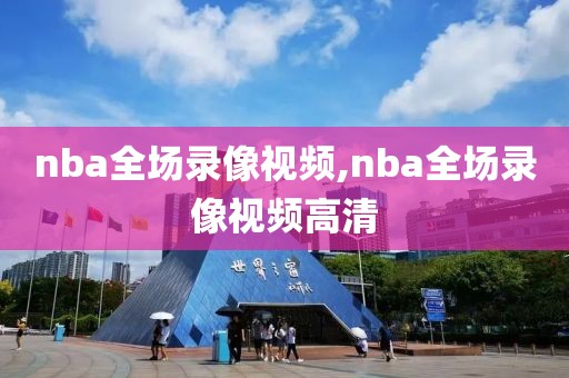 nba全场录像视频,nba全场录像视频高清-第1张图片-雷速体育