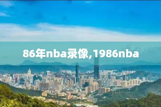 86年nba录像,1986nba-第1张图片-雷速体育