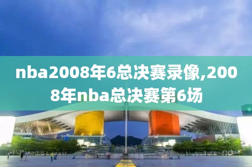 nba2008年6总决赛录像,2008年nba总决赛第6场-第1张图片-雷速体育