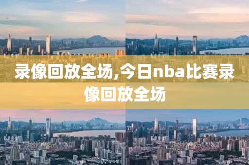 录像回放全场,今日nba比赛录像回放全场-第1张图片-雷速体育