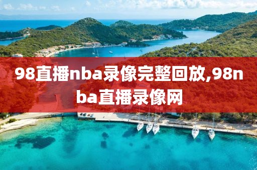 98直播nba录像完整回放,98nba直播录像网-第1张图片-雷速体育