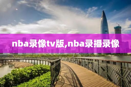 nba录像tv版,nba录播录像-第1张图片-雷速体育