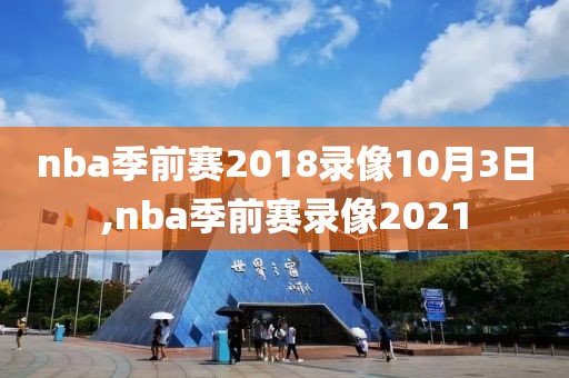 nba季前赛2018录像10月3日,nba季前赛录像2021-第1张图片-雷速体育