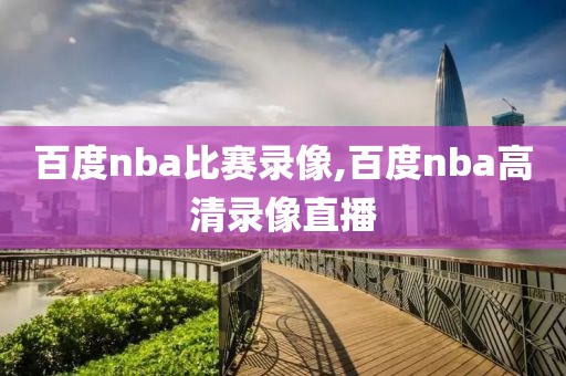 百度nba比赛录像,百度nba高清录像直播-第1张图片-雷速体育