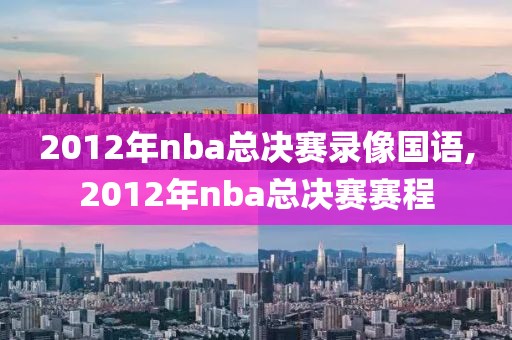 2012年nba总决赛录像国语,2012年nba总决赛赛程-第1张图片-雷速体育