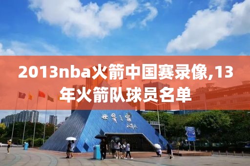 2013nba火箭中国赛录像,13年火箭队球员名单-第1张图片-雷速体育