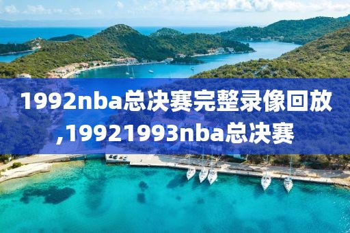 1992nba总决赛完整录像回放,19921993nba总决赛-第1张图片-雷速体育