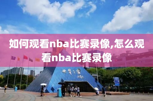 如何观看nba比赛录像,怎么观看nba比赛录像-第1张图片-雷速体育