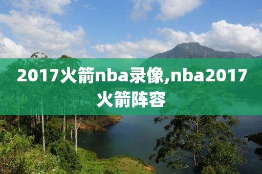 2017火箭nba录像,nba2017火箭阵容-第1张图片-雷速体育