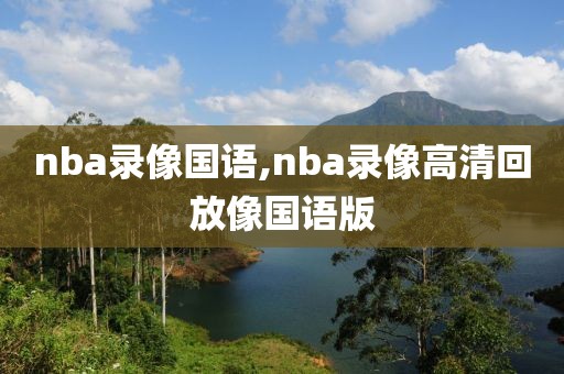 nba录像国语,nba录像高清回放像国语版-第1张图片-雷速体育