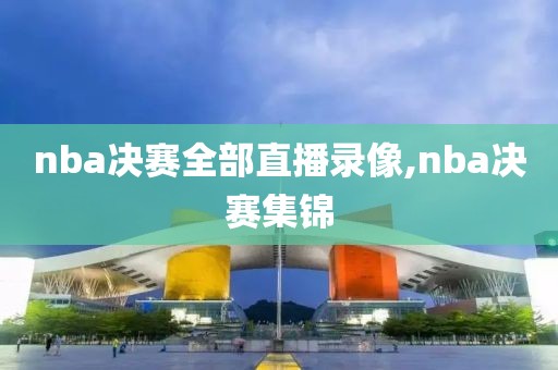 nba决赛全部直播录像,nba决赛集锦-第1张图片-雷速体育