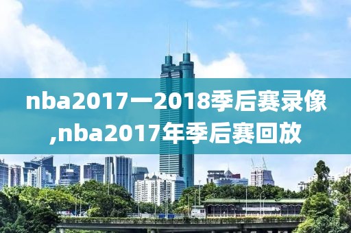 nba2017一2018季后赛录像,nba2017年季后赛回放-第1张图片-雷速体育