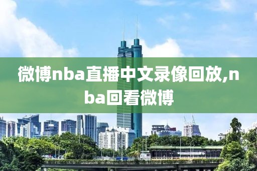 微博nba直播中文录像回放,nba回看微博-第1张图片-雷速体育