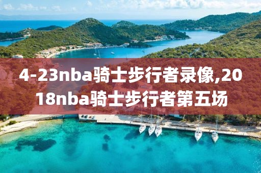 4-23nba骑士步行者录像,2018nba骑士步行者第五场-第1张图片-雷速体育