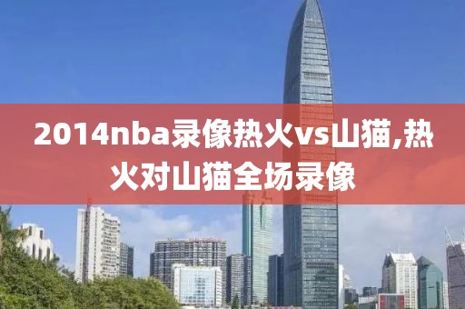 2014nba录像热火vs山猫,热火对山猫全场录像-第1张图片-雷速体育