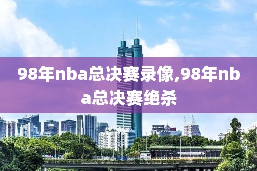 98年nba总决赛录像,98年nba总决赛绝杀-第1张图片-雷速体育