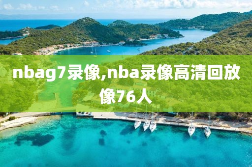 nbag7录像,nba录像高清回放像76人-第1张图片-雷速体育