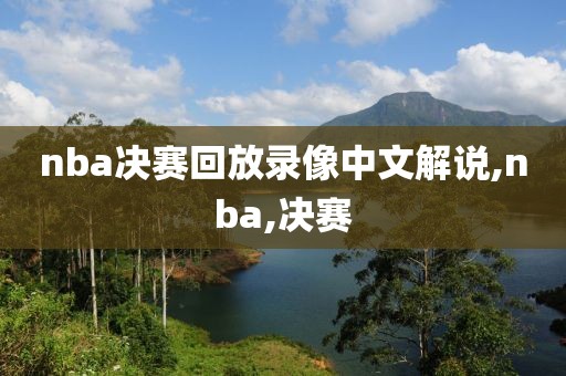 nba决赛回放录像中文解说,nba,决赛-第1张图片-雷速体育