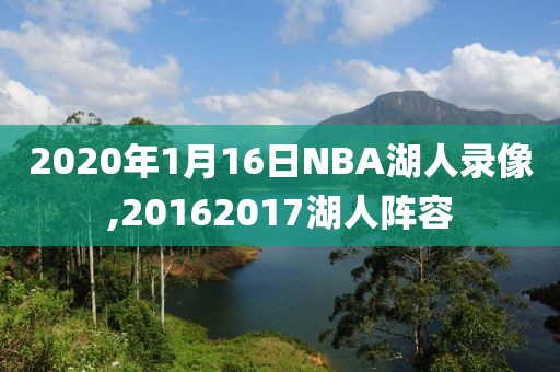 2020年1月16日NBA湖人录像,20162017湖人阵容-第1张图片-雷速体育